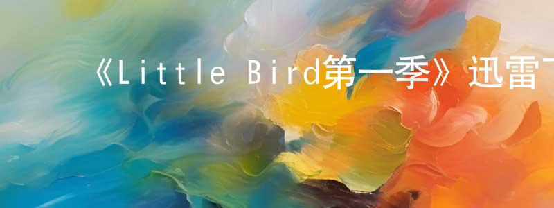 曹俊凯的动漫综艺大全,《Little Bird第一季》迅雷下载/在线观看-都市情感-美剧天堂